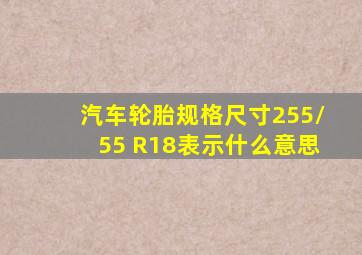 汽车轮胎规格尺寸255/55 R18表示什么意思